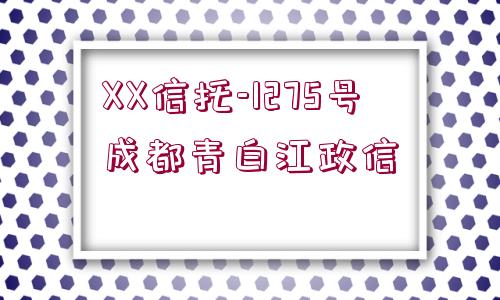 XX信托-1275號(hào)成都青白江政信