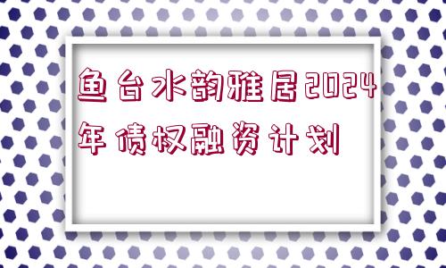 魚臺水韻雅居2024年債權(quán)融資計(jì)劃