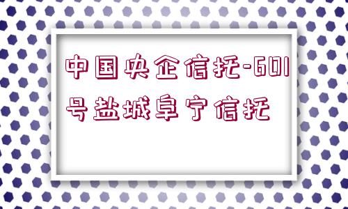 中國央企信托-601號鹽城阜寧信托