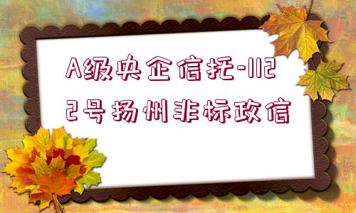 A級(jí)央企信托-1122號(hào)揚(yáng)州非標(biāo)政信