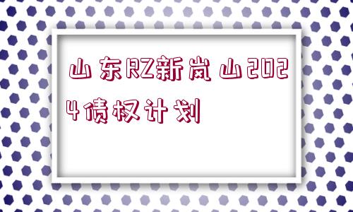 山東RZ新嵐山2024債權(quán)計(jì)劃