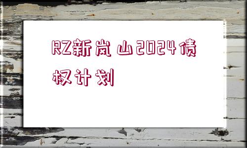 RZ新嵐山2024債權(quán)計劃