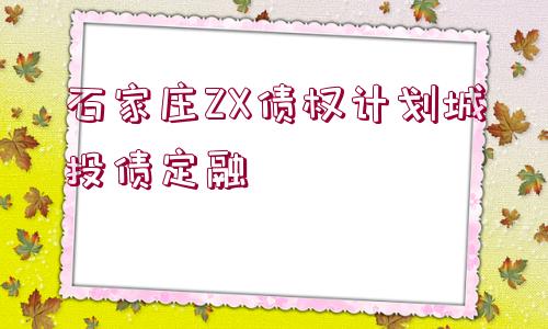 石家莊ZX債權(quán)計(jì)劃城投債定融