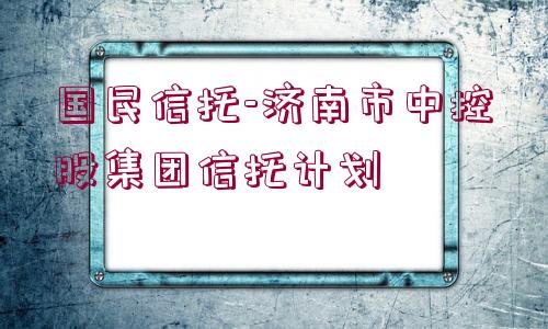 國民信托-濟南市中控股集團信托計劃