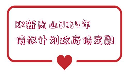 RZ新嵐山2024年債權(quán)計(jì)劃政府債定融