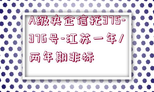 A級央企信托375-376號-江蘇一年/兩年期非標(biāo)