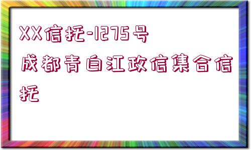 XX信托-1275號(hào)成都青白江政信集合信托