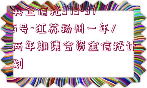 央企信托375-376號(hào)-江蘇揚(yáng)州一年/兩年期集合資金信托計(jì)劃