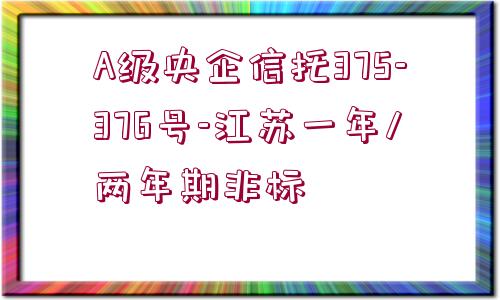 A級央企信托375-376號-江蘇一年/兩年期非標(biāo)