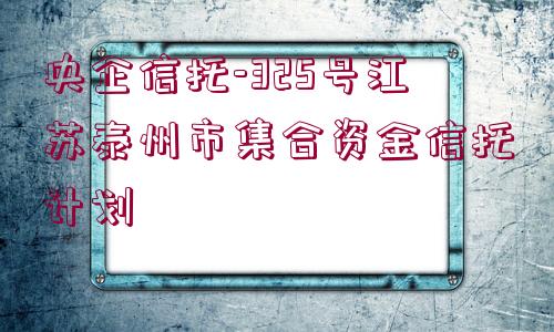 央企信托-325號江蘇泰州市集合資金信托計(jì)劃