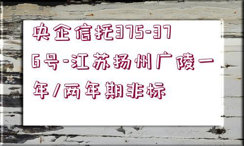 央企信托375-376號-江蘇揚(yáng)州廣陵一年/兩年期非標(biāo)