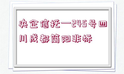 央企信托—245號四川成都簡陽非標