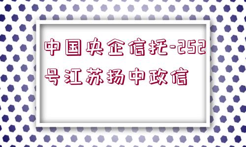 中國央企信托-252號江蘇揚中政信