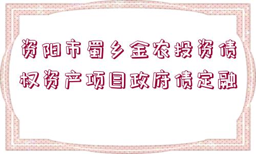 資陽(yáng)市蜀鄉(xiāng)金農(nóng)投資債權(quán)資產(chǎn)項(xiàng)目政府債定融