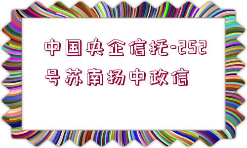 中國(guó)央企信托-252號(hào)蘇南揚(yáng)中政信