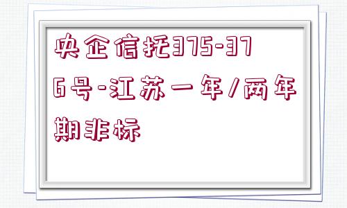 央企信托375-376號(hào)-江蘇一年/兩年期非標(biāo)