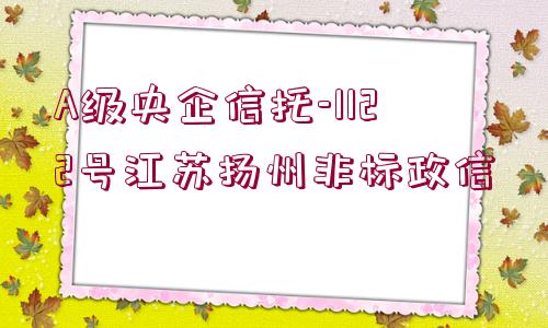 A級央企信托-1122號江蘇揚州非標(biāo)政信