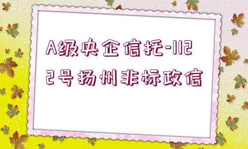 A級(jí)央企信托-1122號(hào)揚(yáng)州非標(biāo)政信