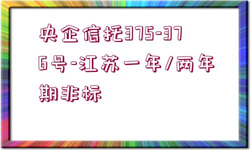 央企信托375-376號(hào)-江蘇一年/兩年期非標(biāo)