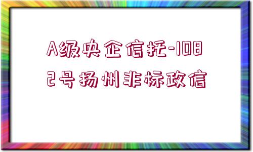 A級(jí)央企信托-1082號(hào)揚(yáng)州非標(biāo)政信