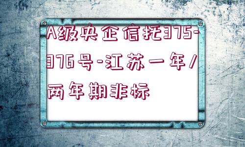 A級央企信托375-376號(hào)-江蘇一年/兩年期非標(biāo)