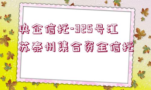 央企信托-325號江蘇泰州集合資金信托