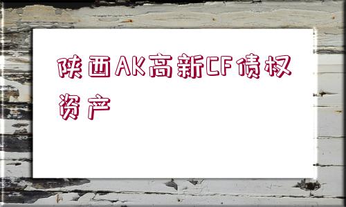 陜西AK高新CF債權資產(chǎn)