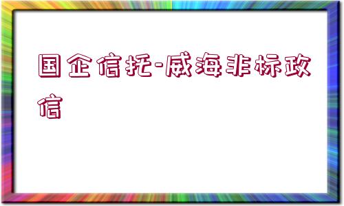 國(guó)企信托-威海非標(biāo)政信