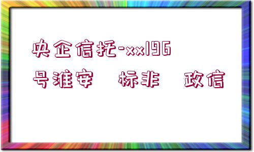 央企信托-xx196號淮安?標非?政信