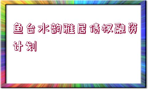 魚臺水韻雅居債權(quán)融資計劃