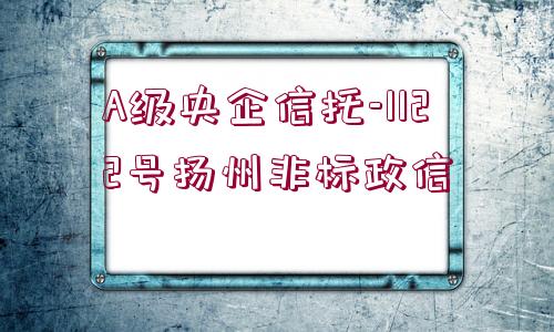 A級央企信托-1122號揚(yáng)州非標(biāo)政信