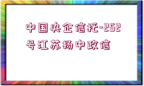 中國(guó)央企信托-252號(hào)江蘇揚(yáng)中政信