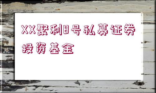 XX聚利8號(hào)私募證券投資基金