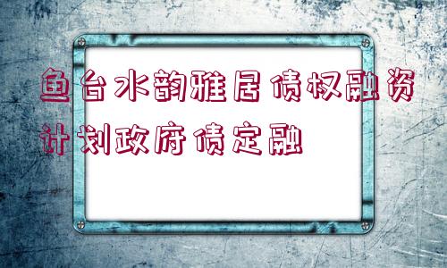 魚臺(tái)水韻雅居債權(quán)融資計(jì)劃政府債定融