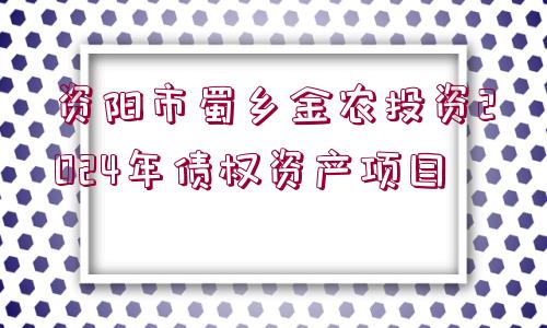 資陽市蜀鄉(xiāng)金農(nóng)投資2024年債權(quán)資產(chǎn)項目