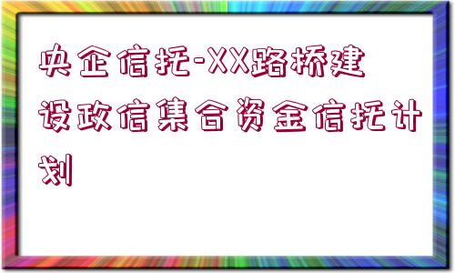 央企信托-XX路橋建設(shè)政信集合資金信托計劃