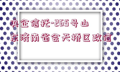 央企信托-265號山東濟(jì)南省會天橋區(qū)政信