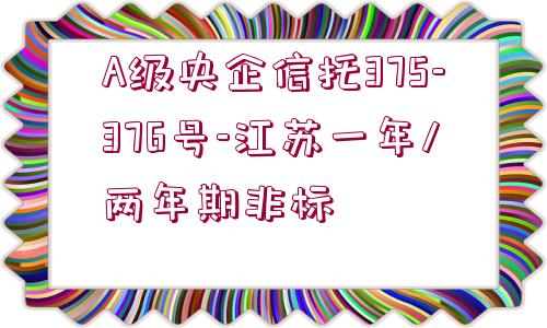 A級(jí)央企信托375-376號(hào)-江蘇一年/兩年期非標(biāo)