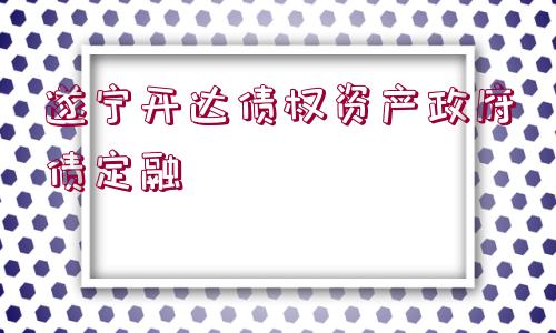 遂寧開達(dá)債權(quán)資產(chǎn)政府債定融