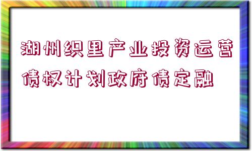 湖州織里產(chǎn)業(yè)投資運(yùn)營債權(quán)計(jì)劃政府債定融