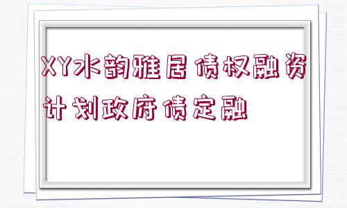 XY水韻雅居債權(quán)融資計(jì)劃政府債定融