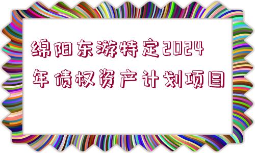 綿陽(yáng)東游特定2024年債權(quán)資產(chǎn)計(jì)劃項(xiàng)目