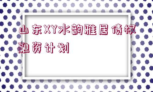 山東XY水韻雅居債權(quán)融資計(jì)劃