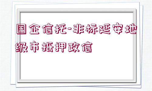 國企信托-非標(biāo)延安地級市抵押政信