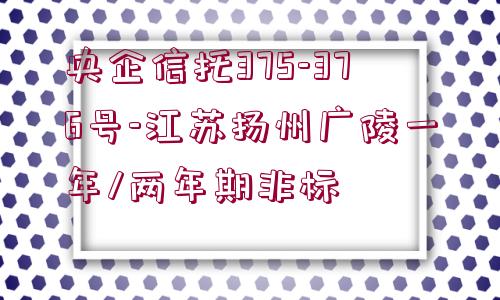 央企信托375-376號-江蘇揚(yáng)州廣陵一年/兩年期非標(biāo)