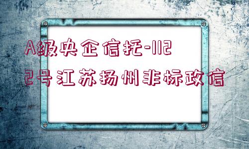 A級(jí)央企信托-1122號(hào)江蘇揚(yáng)州非標(biāo)政信