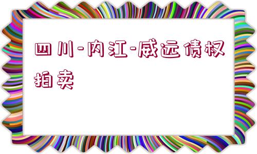 四川-內(nèi)江-威遠(yuǎn)債權(quán)拍賣(mài) 