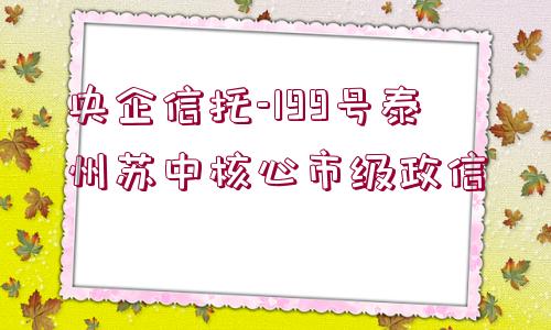 央企信托-199號泰州蘇中核心市級政信