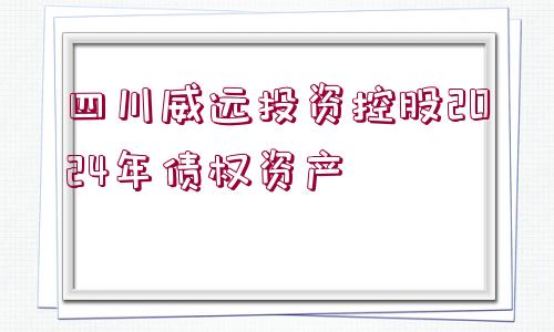 四川威遠(yuǎn)投資控股2024年債權(quán)資產(chǎn)