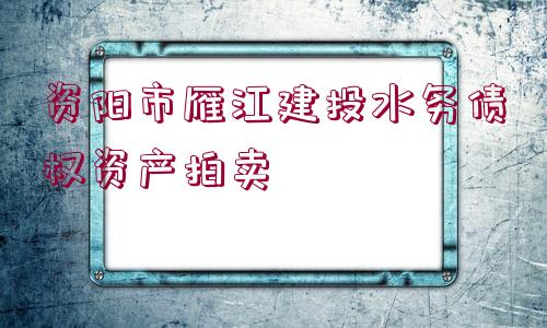 資陽市雁江建投水務(wù)債權(quán)資產(chǎn)拍賣